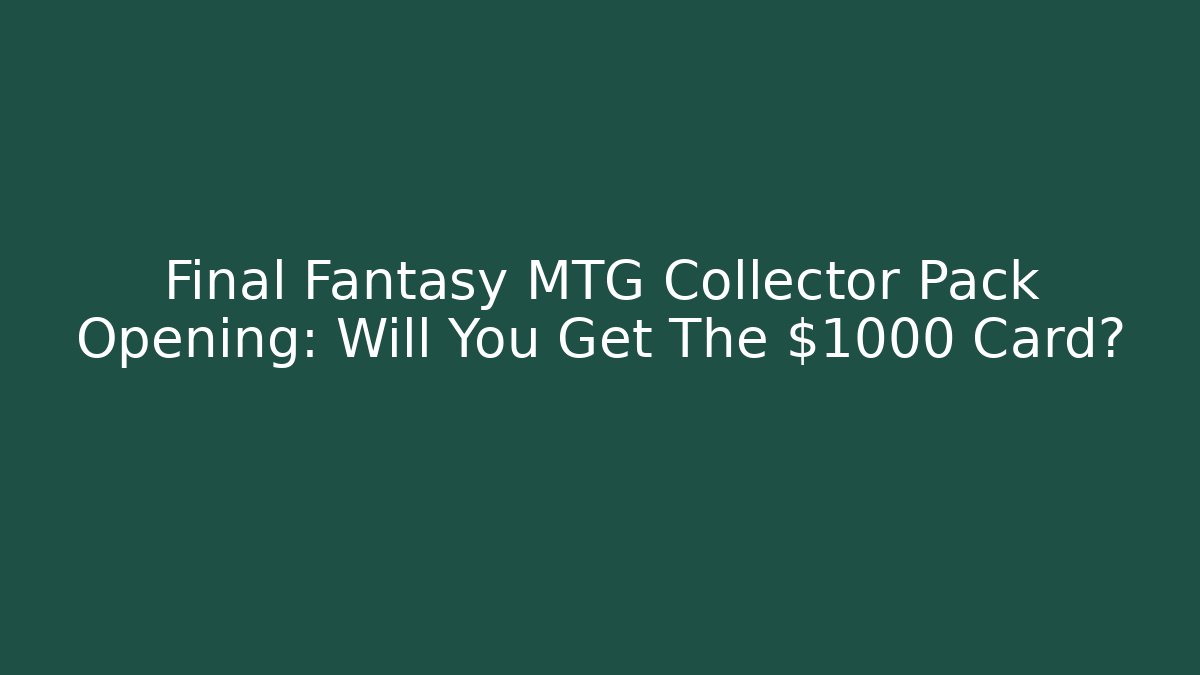 Final Fantasy MTG Collector Pack Opening: Will You Get The $1000 Card? - Critter Realm