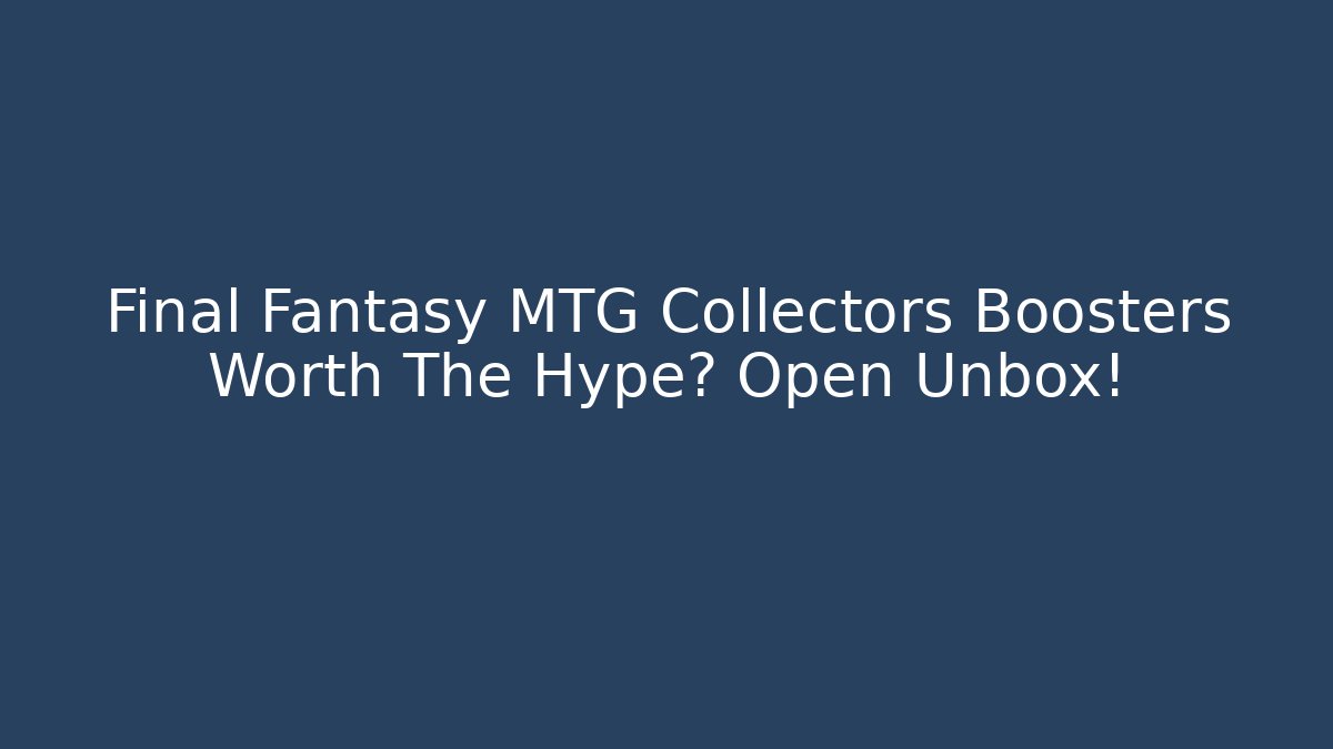 Final Fantasy MTG Collectors Boosters Worth The Hype? Open Unbox! - Critter Realm