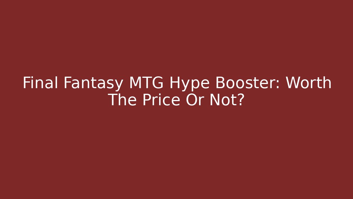 Final Fantasy MTG Hype Booster: Worth The Price Or Not?
