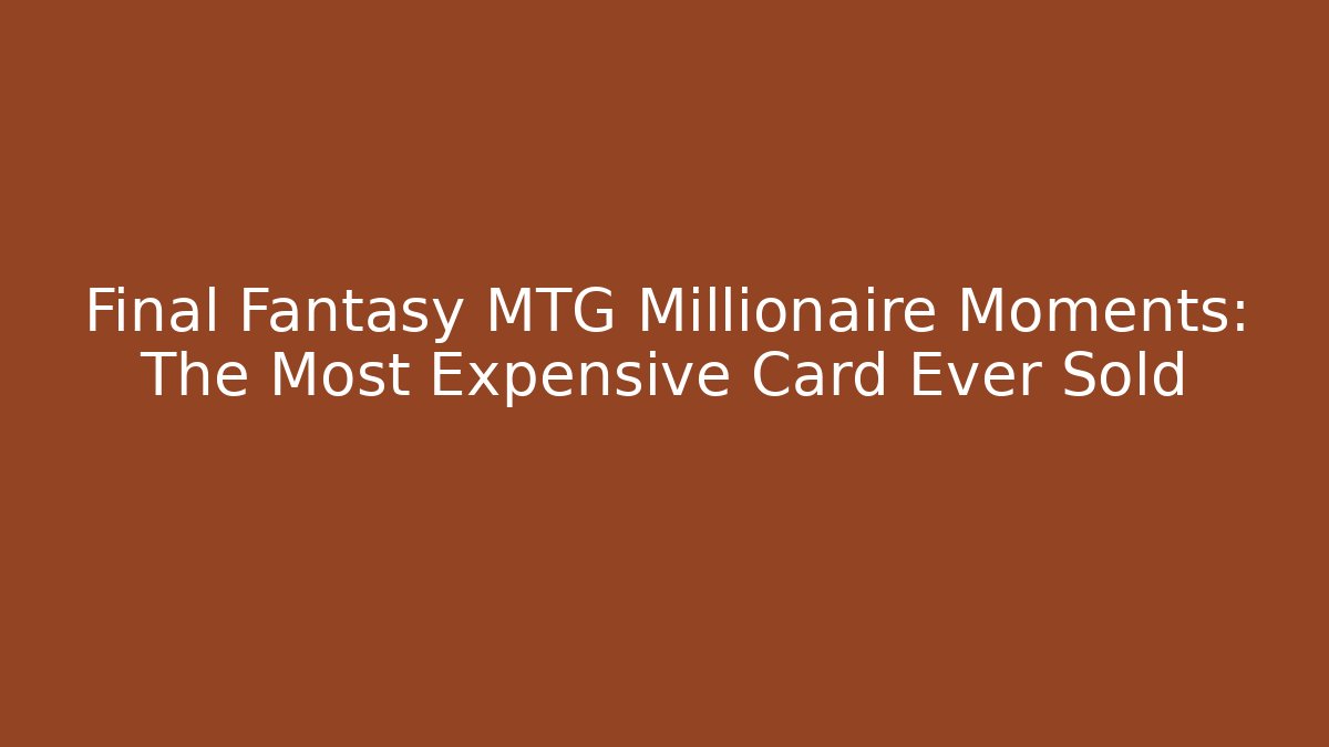 Final Fantasy MTG Millionaire Moments: The Most Expensive Card Ever Sold