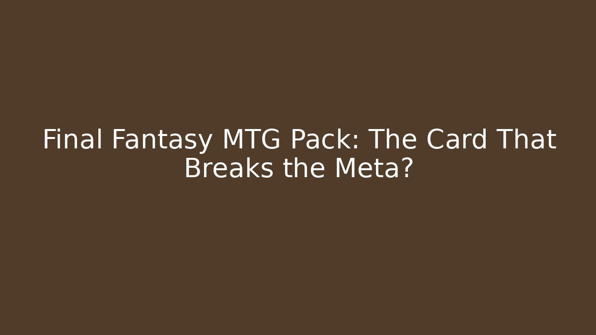 Final Fantasy MTG Pack: The Card That Breaks the Meta?