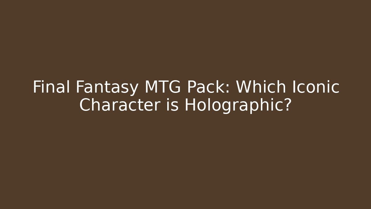 Final Fantasy MTG Pack: Which Iconic Character is Holographic?
