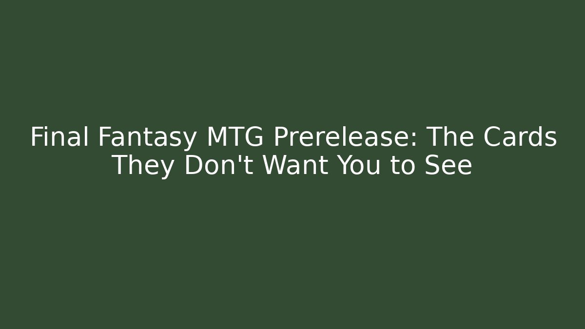 Final Fantasy MTG Prerelease: The Cards They Don't Want You to See