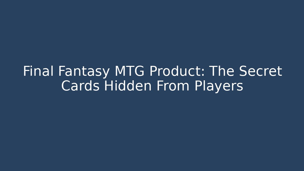 Final Fantasy MTG Product: The Secret Cards Hidden From Players