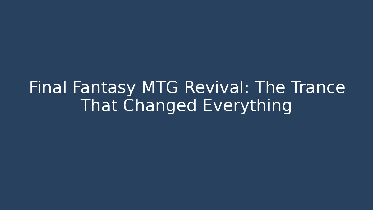Final Fantasy MTG Revival: The Trance That Changed Everything - Critter Realm