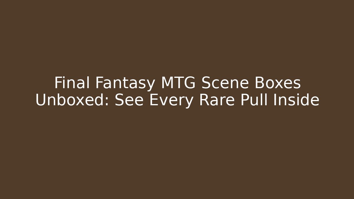 Final Fantasy MTG Scene Boxes Unboxed: See Every Rare Pull Inside