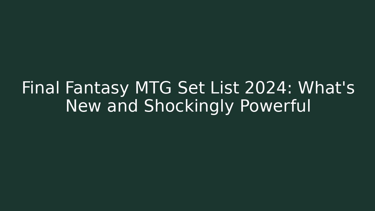 Final Fantasy MTG Set List 2024: What's New and Shockingly Powerful