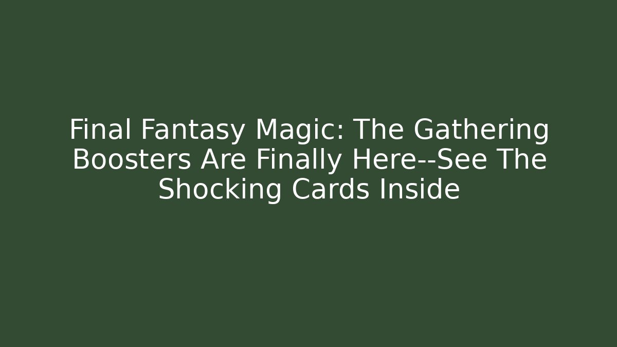 Final Fantasy Magic: The Gathering Boosters Are Finally Here—See The Shocking Cards Inside