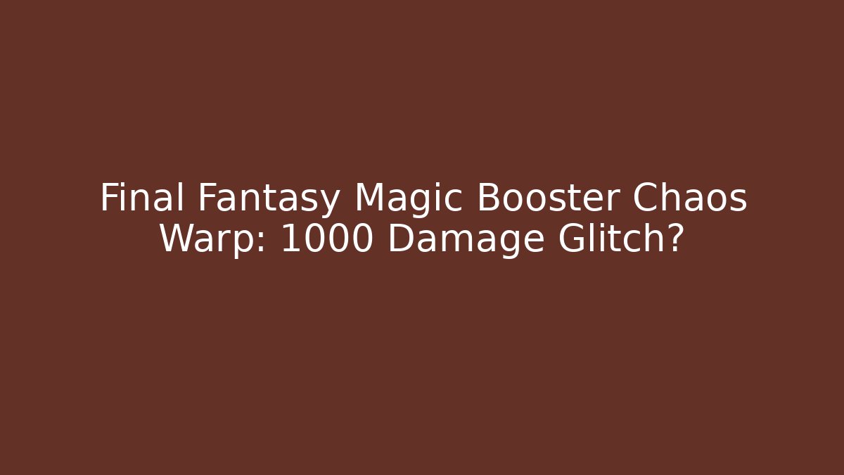 Final Fantasy Magic Booster Chaos Warp: 1000 Damage Glitch?
