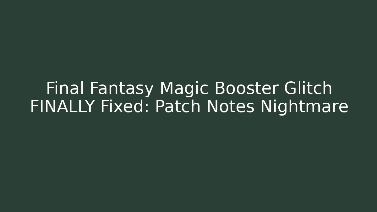 Final Fantasy Magic Booster Glitch FINALLY Fixed: Patch Notes Nightmare