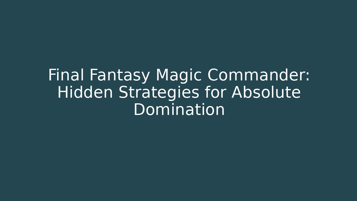 Final Fantasy Magic Commander: Hidden Strategies for Absolute Domination