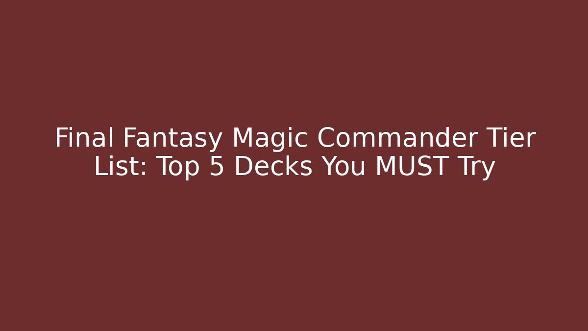 Final Fantasy Magic Commander Tier List: Top 5 Decks You MUST Try