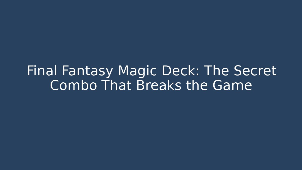 Final Fantasy Magic Deck: The Secret Combo That Breaks the Game