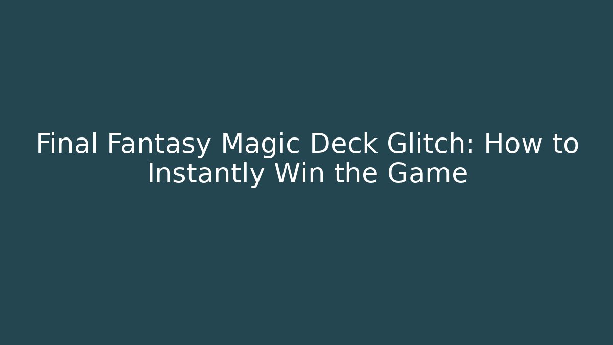 Final Fantasy Magic Deck Glitch: How to Instantly Win the Game