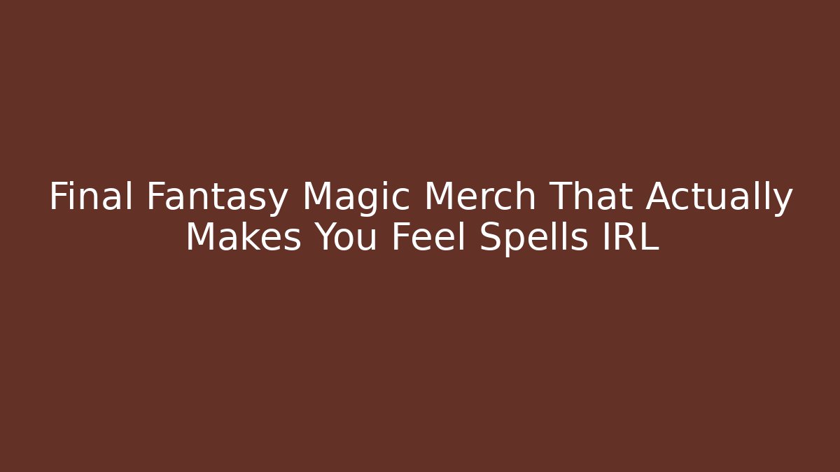 Final Fantasy Magic Merch That Actually Makes You Feel Spells IRL