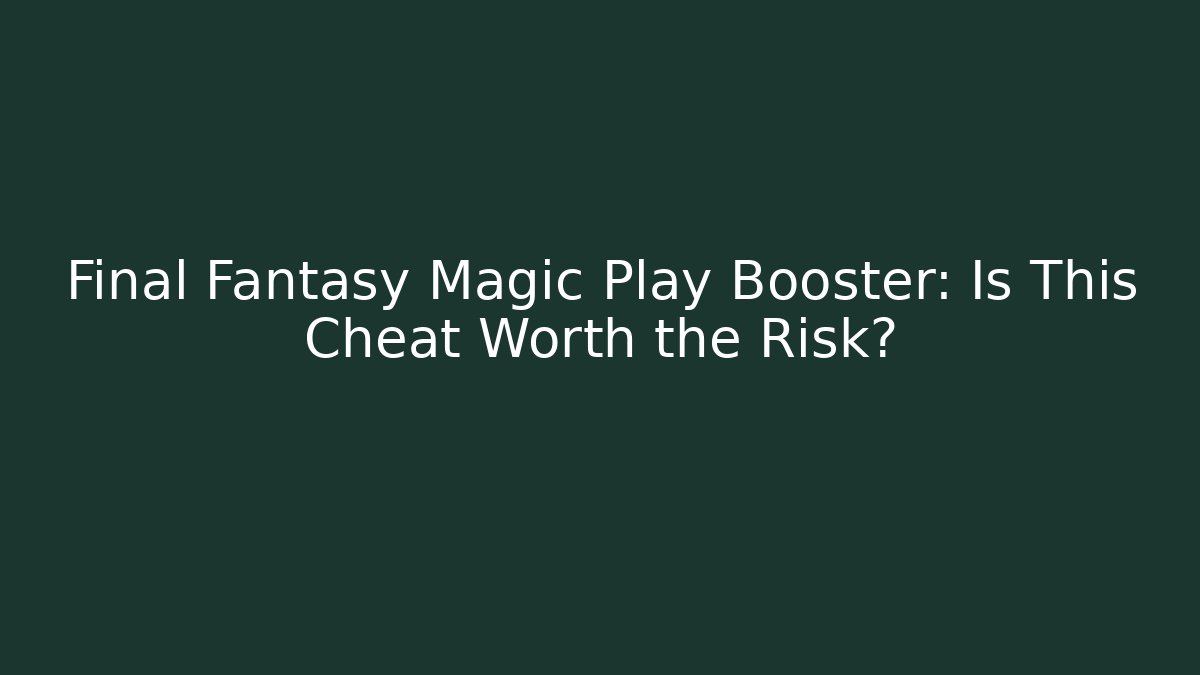 Final Fantasy Magic Play Booster: Is This Cheat Worth the Risk?