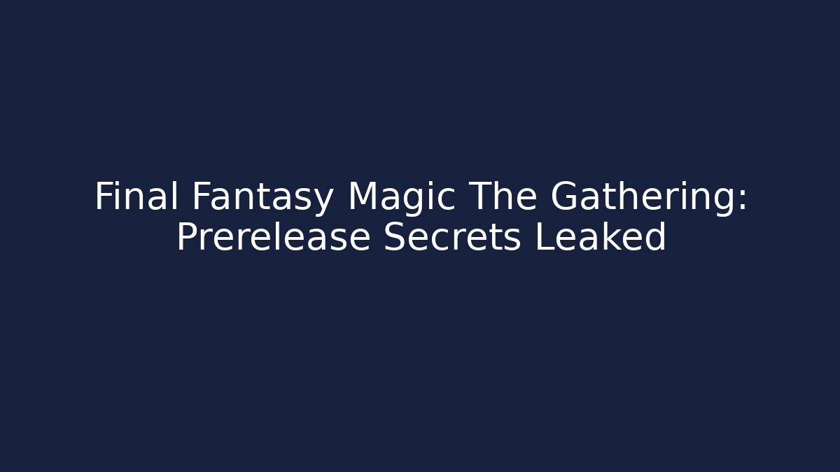 Final Fantasy Magic The Gathering: Prerelease Secrets Leaked - Critter Realm