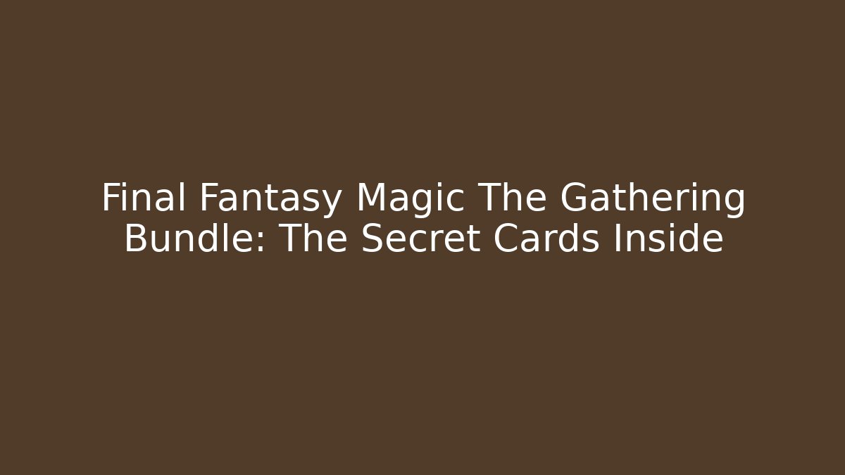 Final Fantasy Magic The Gathering Bundle: The Secret Cards Inside