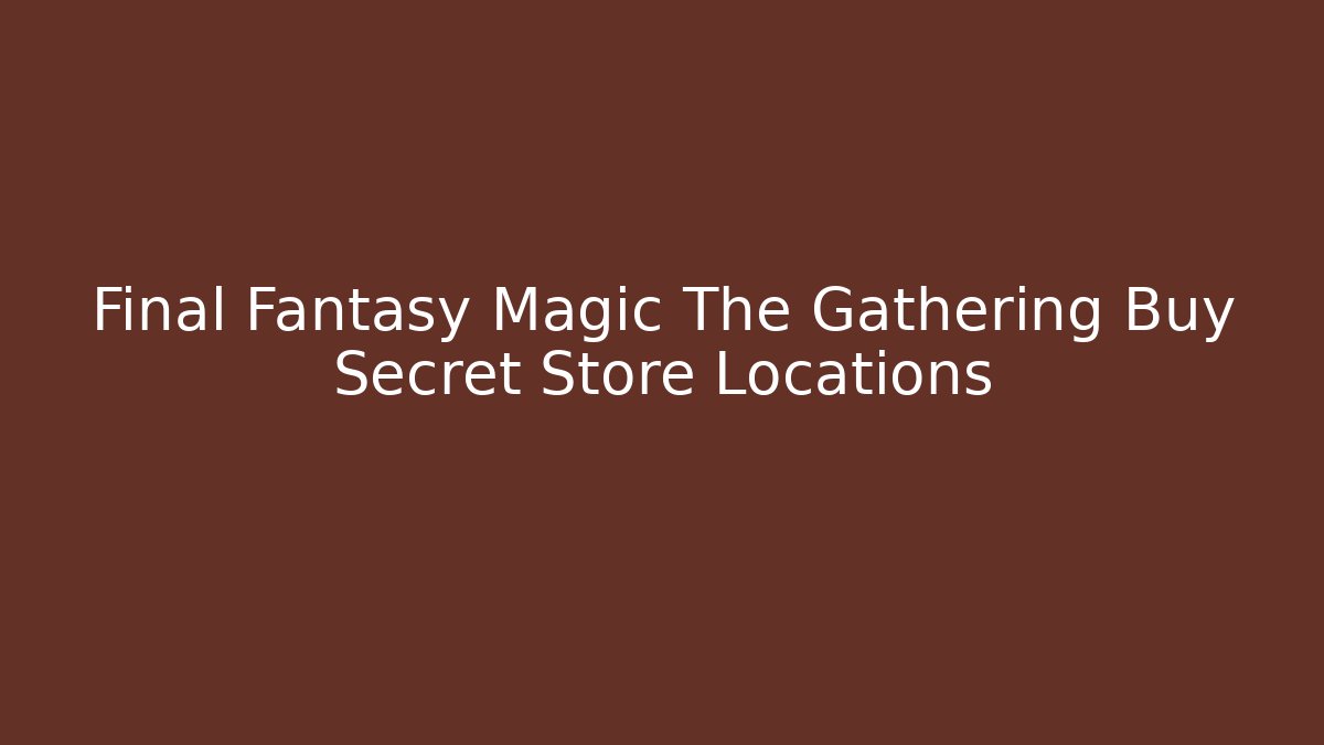 Final Fantasy Magic The Gathering Buy Secret Store Locations