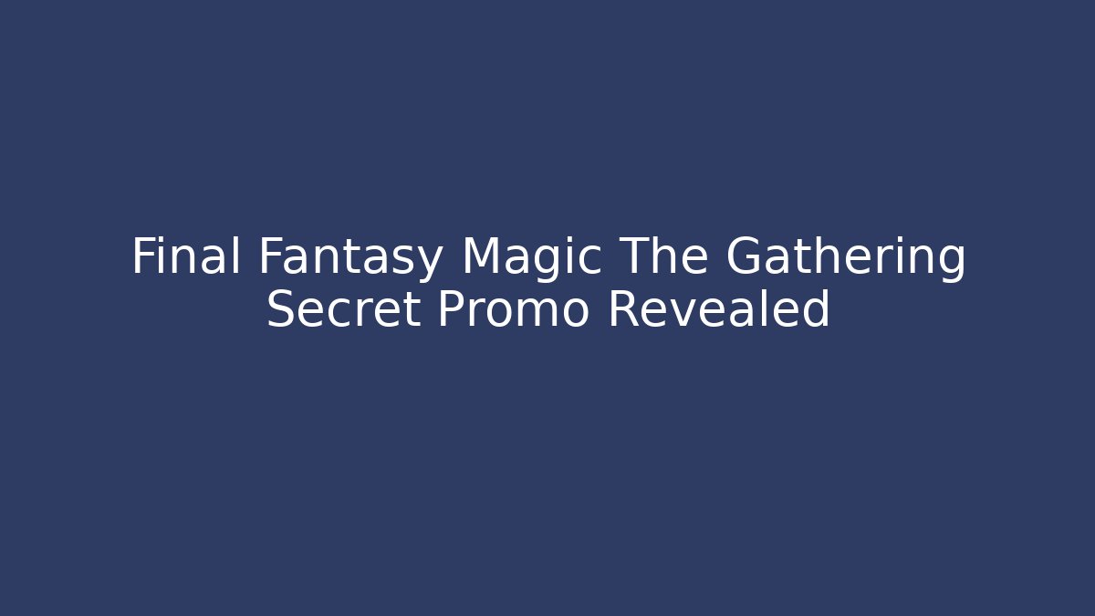 Final Fantasy Magic The Gathering Secret Promo Revealed
