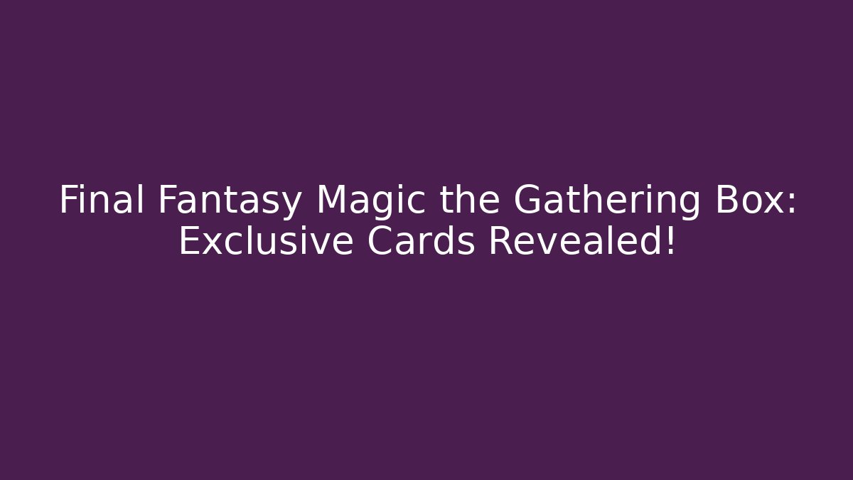 Final Fantasy Magic the Gathering Box: Exclusive Cards Revealed!