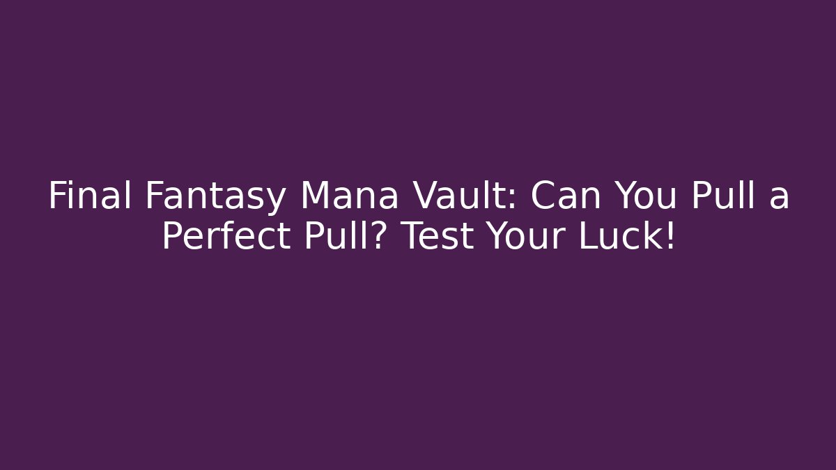 Final Fantasy Mana Vault: Can You Pull a Perfect Pull? Test Your Luck!
