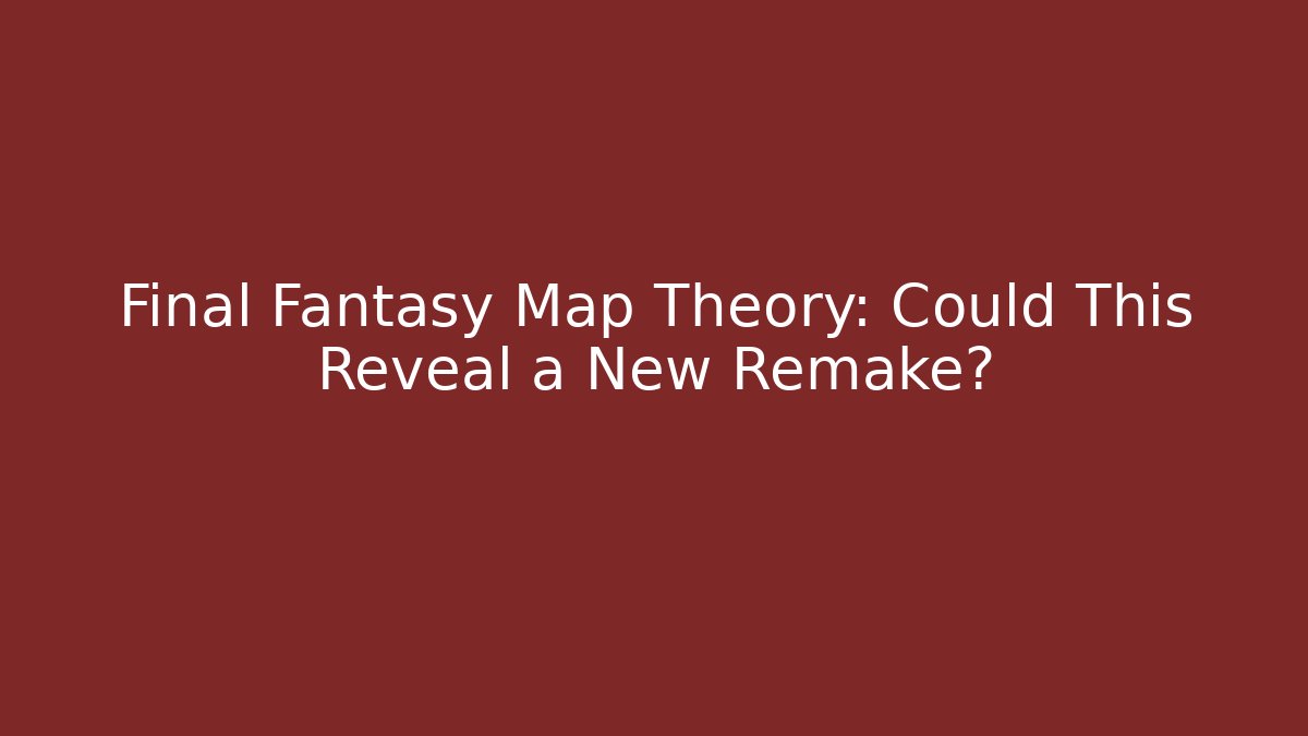 Final Fantasy Map Theory: Could This Reveal a New Remake?