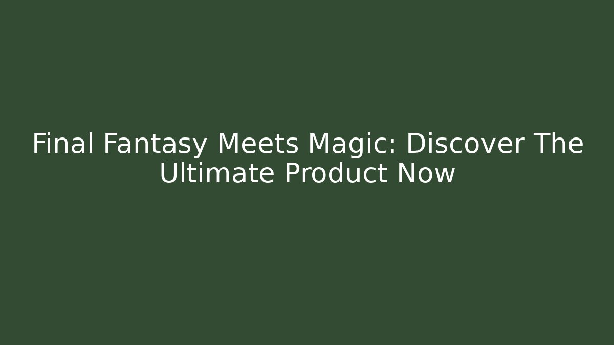 Final Fantasy Meets Magic: Discover The Ultimate Product Now