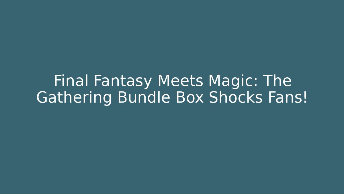 Final Fantasy Meets Magic: The Gathering Bundle Box Shocks Fans!