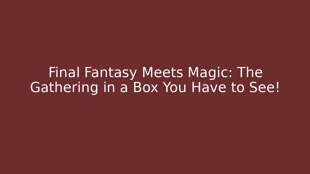Final Fantasy Meets Magic: The Gathering in a Box You Have to See!