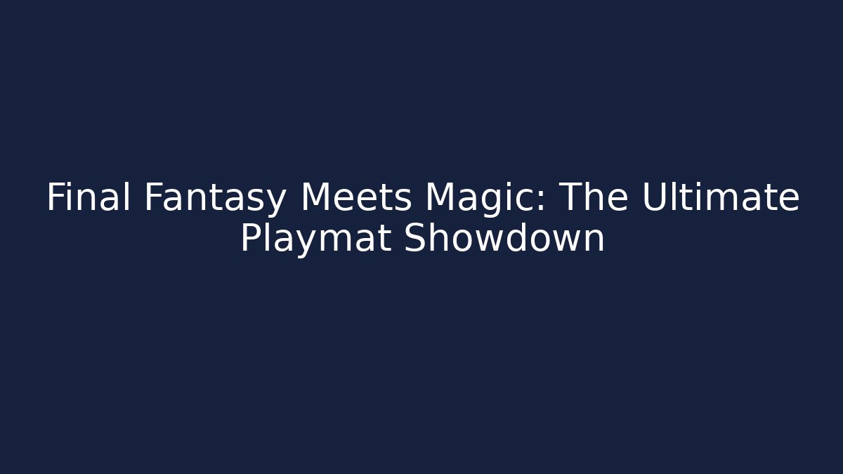 Final Fantasy Meets Magic: The Ultimate Playmat Showdown