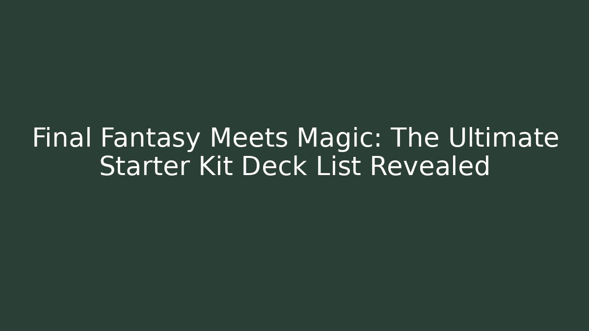 Final Fantasy Meets Magic: The Ultimate Starter Kit Deck List Revealed