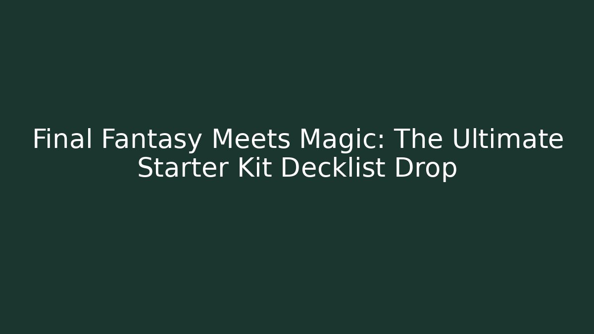 Final Fantasy Meets Magic: The Ultimate Starter Kit Decklist Drop