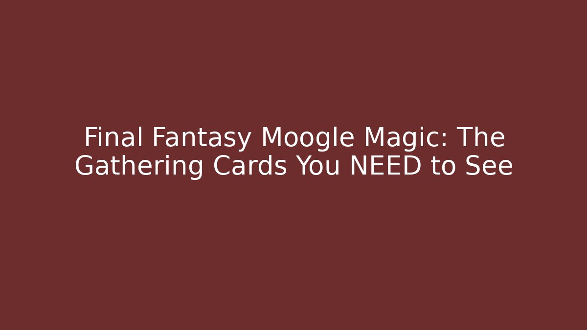Final Fantasy Moogle Magic: The Gathering Cards You NEED to See