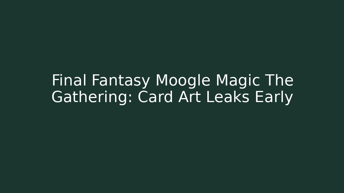 Final Fantasy Moogle Magic The Gathering: Card Art Leaks Early