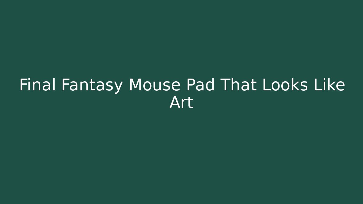 Final Fantasy Mouse Pad That Looks Like Art