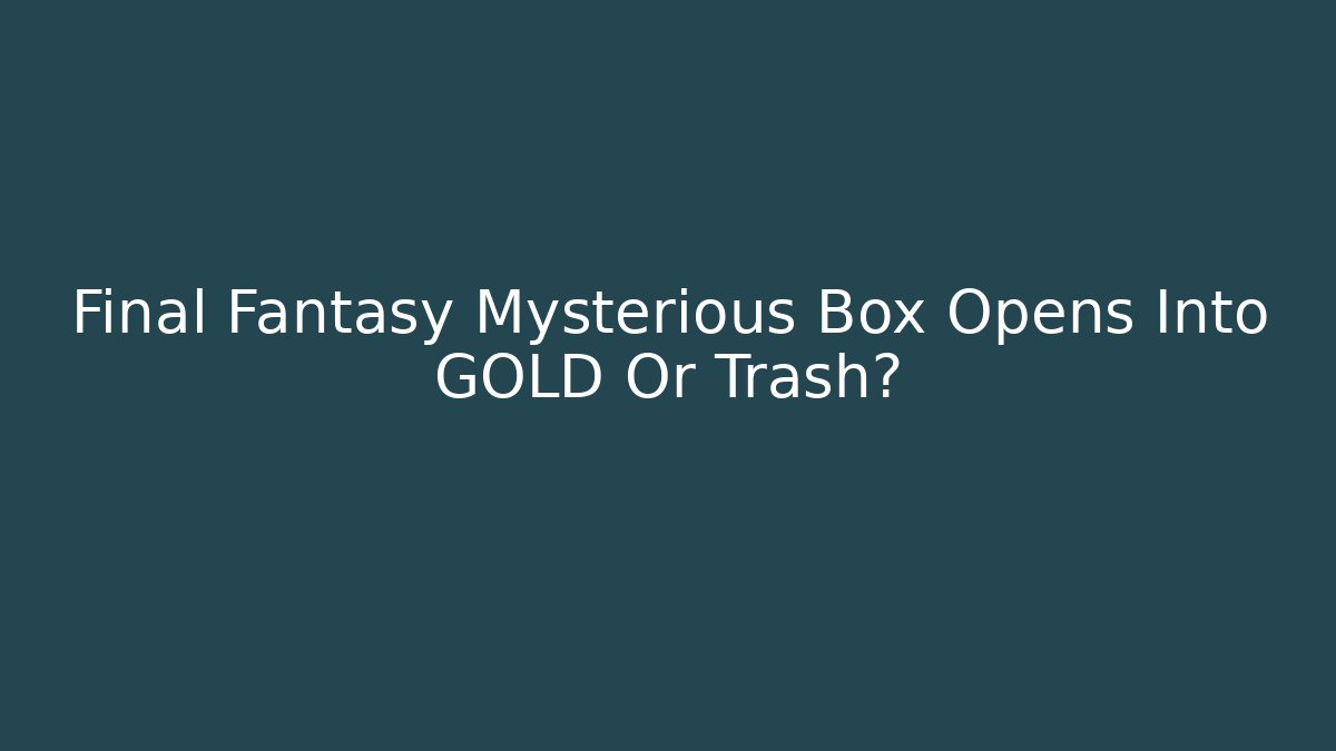 Final Fantasy Mysterious Box Opens Into GOLD Or Trash?