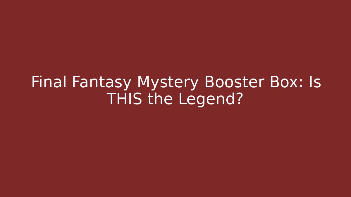 Final Fantasy Mystery Booster Box: Is THIS the Legend?