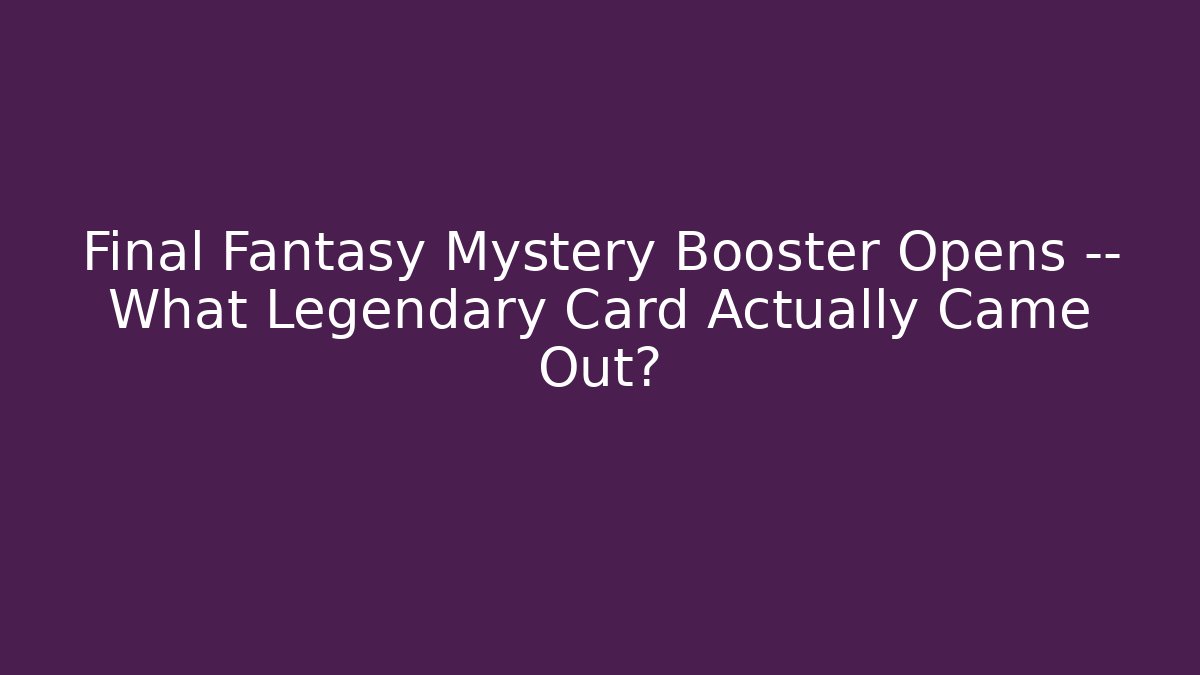 Final Fantasy Mystery Booster Opens — What Legendary Card Actually Came Out?