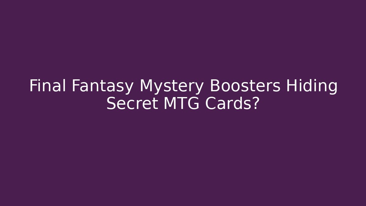 Final Fantasy Mystery Boosters Hiding Secret MTG Cards? - Critter Realm