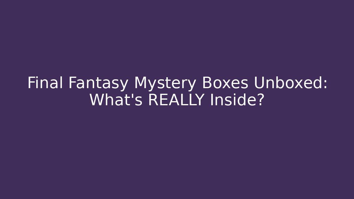 Final Fantasy Mystery Boxes Unboxed: What’s REALLY Inside?