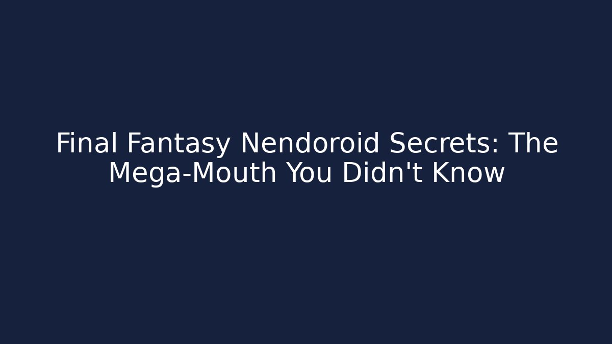 Final Fantasy Nendoroid Secrets: The Mega-Mouth You Didn't Know