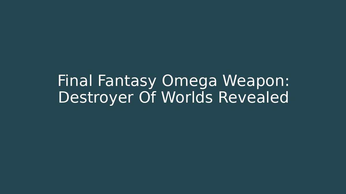 Final Fantasy Omega Weapon: Destroyer Of Worlds Revealed
