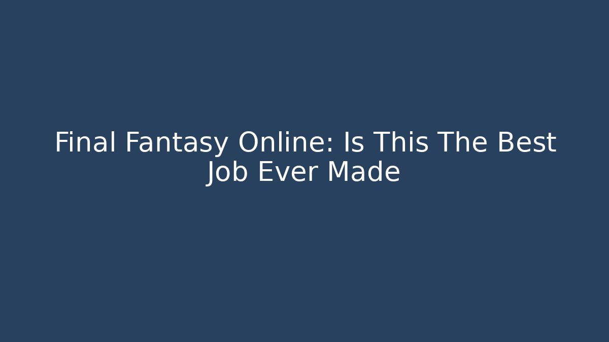 Final Fantasy Online: Is This The Best Job Ever Made