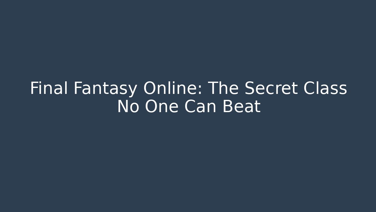 Final Fantasy Online: The Secret Class No One Can Beat