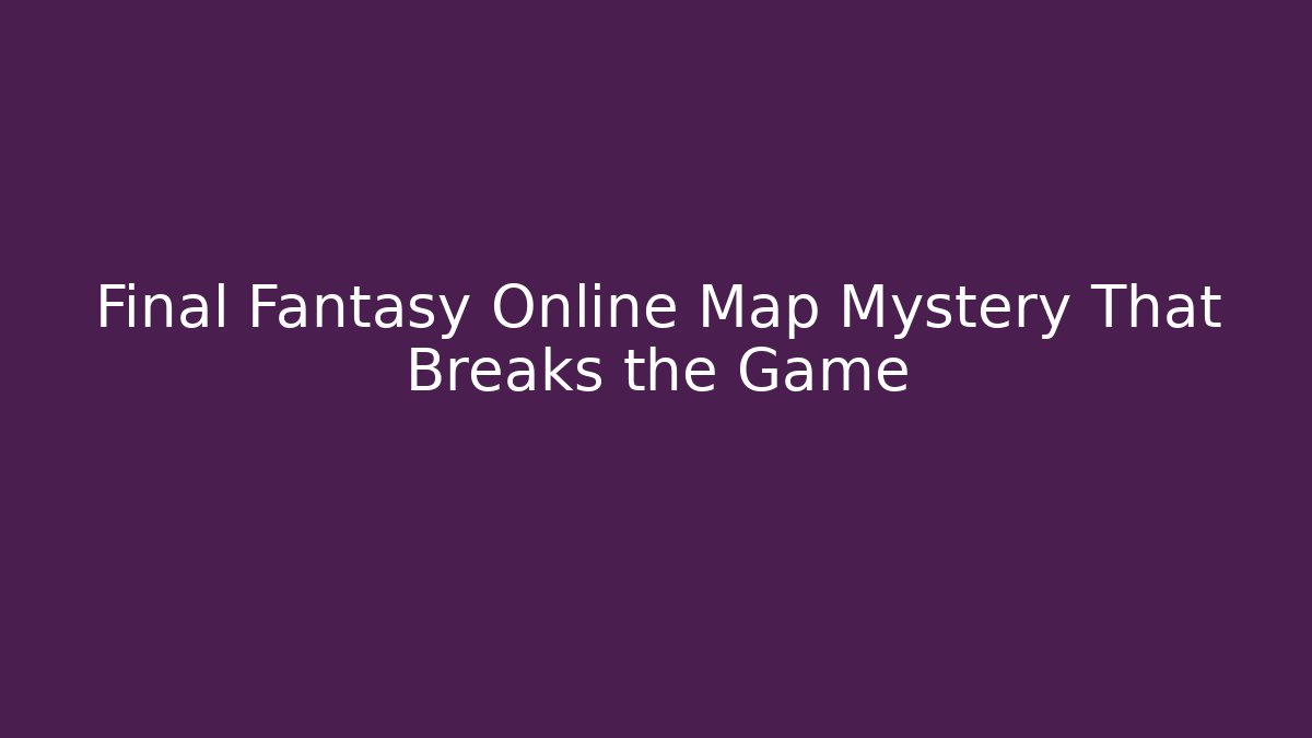 Final Fantasy Online Map Mystery That Breaks the Game