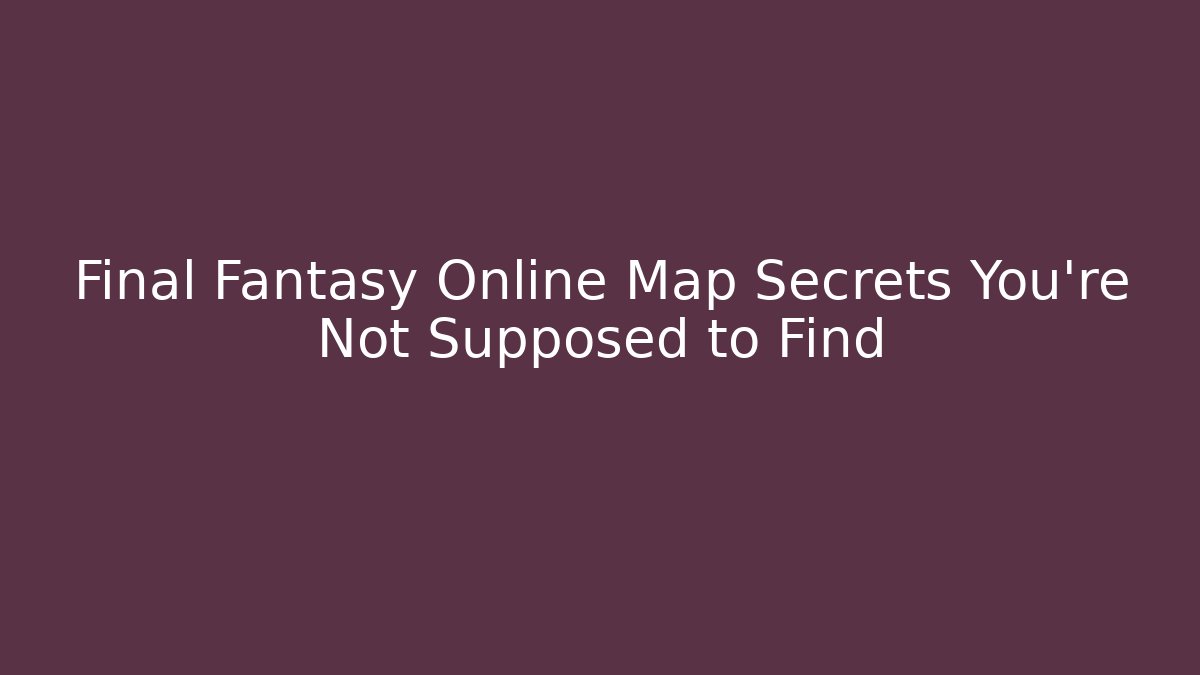Final Fantasy Online Map Secrets You're Not Supposed to Find