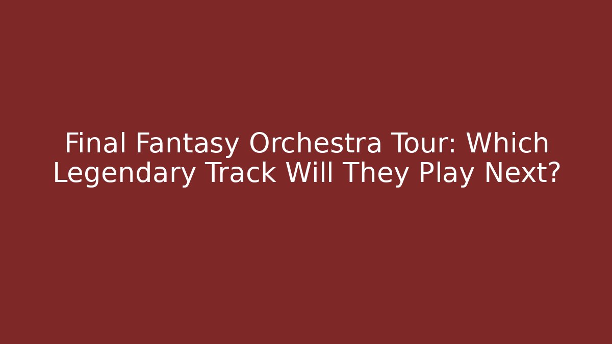 Final Fantasy Orchestra Tour: Which Legendary Track Will They Play Next?