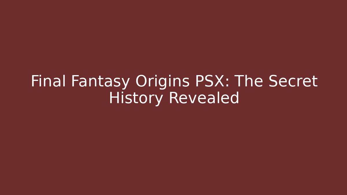 Final Fantasy Origins PSX: The Secret History Revealed