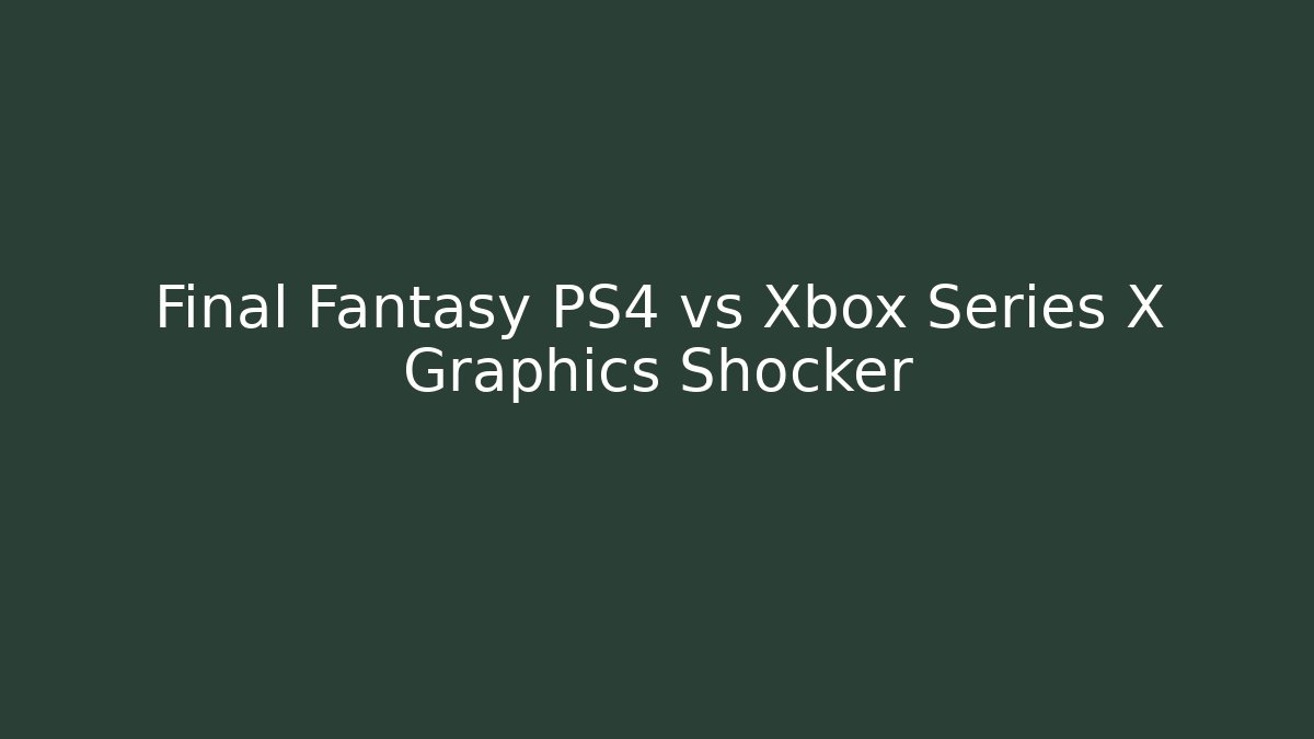 Final Fantasy PS4 vs Xbox Series X Graphics Shocker